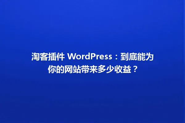淘客插件 WordPress：到底能为你的网站带来多少收益？ 一