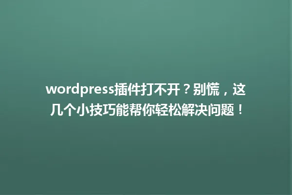 wordpress插件打不开？别慌，这几个小技巧能帮你轻松解决问题！ 一