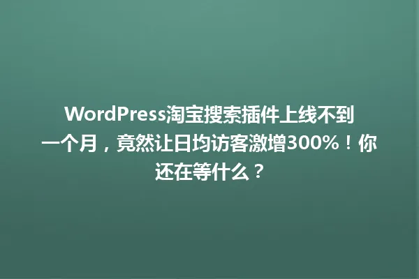 WordPress淘宝搜索插件上线不到一个月,竟然让日均访客激增300%!你还在等什么? 一