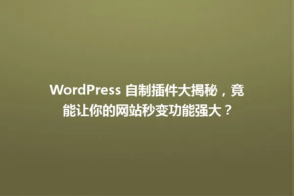 WordPress 自制插件大揭秘,竟能让你的网站秒变功能强大? 一