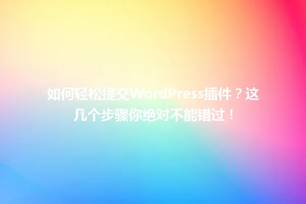 如何轻松提交WordPress插件？这几个步骤你绝对不能错过！ 一