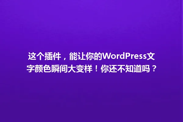 这个插件,能让你的WordPress文字颜色瞬间大变样!你还不知道吗? 一