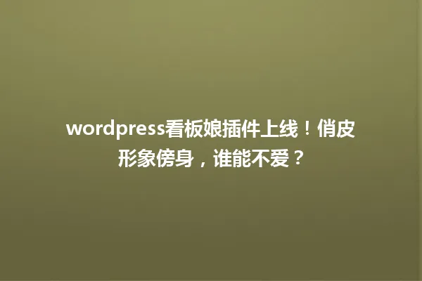 wordpress看板娘插件上线!俏皮形象傍身,谁能不爱? 一