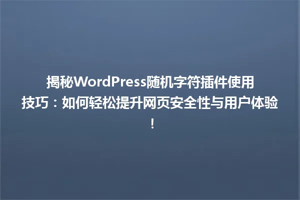 揭秘WordPress随机字符插件使用技巧:如何轻松提升网页安全性与用户体验! 一