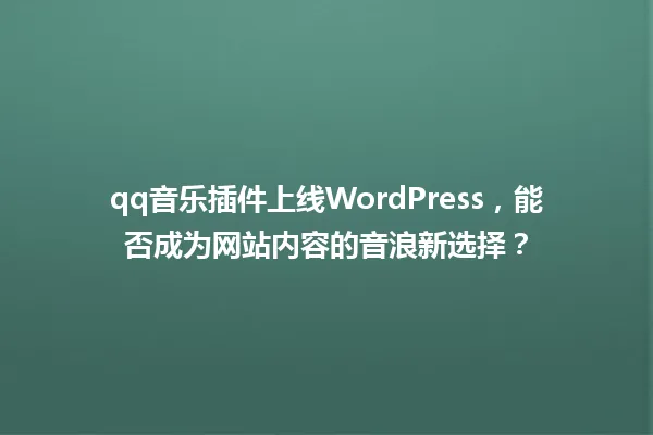 qq音乐插件上线WordPress,能否成为网站内容的音浪新选择? 一