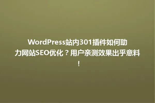 WordPress站内301插件如何助力网站SEO优化？用户亲测效果出乎意料！ 一