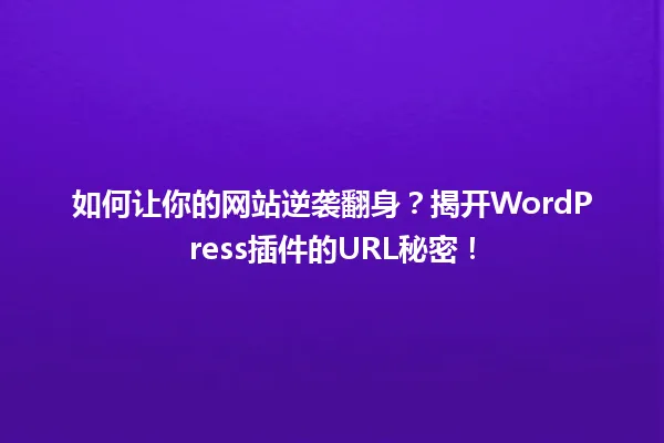 如何让你的网站逆袭翻身?揭开WordPress插件的URL秘密! 一