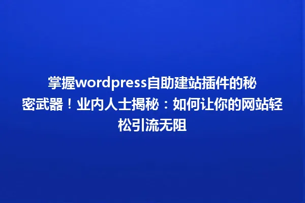 掌握wordpress自助建站插件的秘密武器！业内人士揭秘：如何让你的网站轻松引流无阻 一