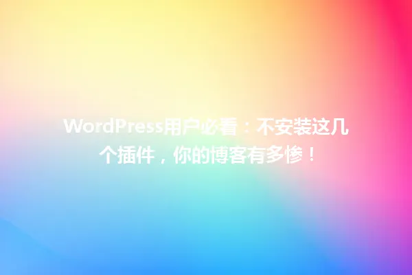 WordPress用户必看:不安装这几个插件,你的博客有多惨! 一