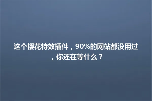 这个樱花特效插件，90%的网站都没用过，你还在等什么？ 一