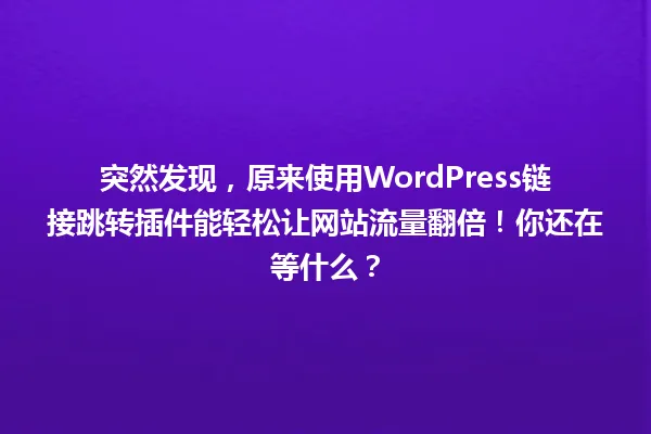 突然发现，原来使用WordPress链接跳转插件能轻松让网站流量翻倍！你还在等什么？ 一