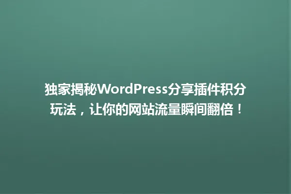独家揭秘WordPress分享插件积分玩法，让你的网站流量瞬间翻倍！ 一