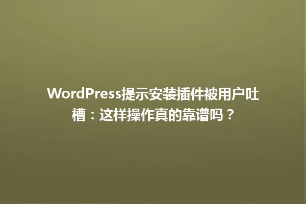 WordPress提示安装插件被用户吐槽:这样操作真的靠谱吗? 一