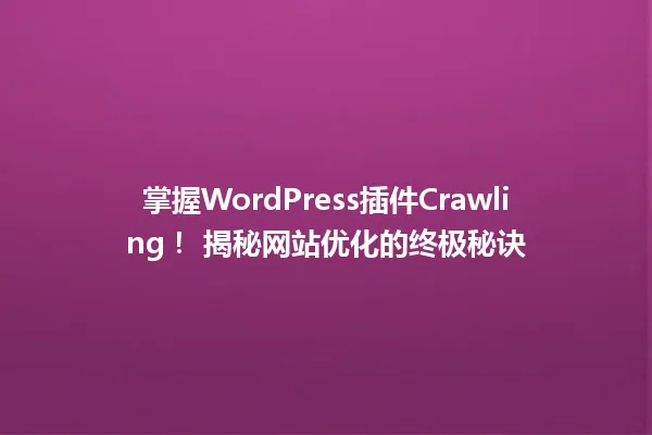 掌握WordPress插件Crawling! 揭秘网站优化的终极秘诀 一