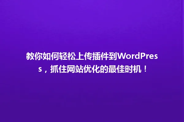 教你如何轻松上传插件到WordPress,抓住网站优化的最佳时机! 一
