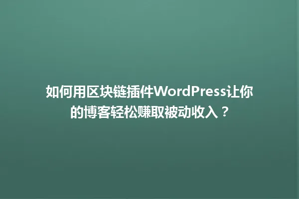 如何用区块链插件WordPress让你的博客轻松赚取被动收入？ 一