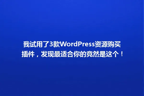 我试用了3款WordPress资源购买插件，发现最适合你的竟然是这个！ 一