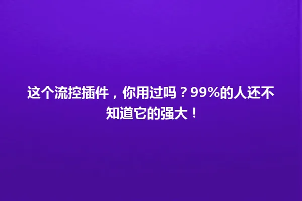 这个流控插件，你用过吗？99%的人还不知道它的强大！ 一