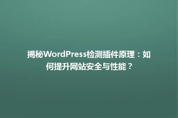 揭秘WordPress检测插件原理：如何提升网站安全与性能？ 一