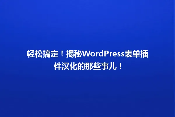轻松搞定！揭秘WordPress表单插件汉化的那些事儿！ 一