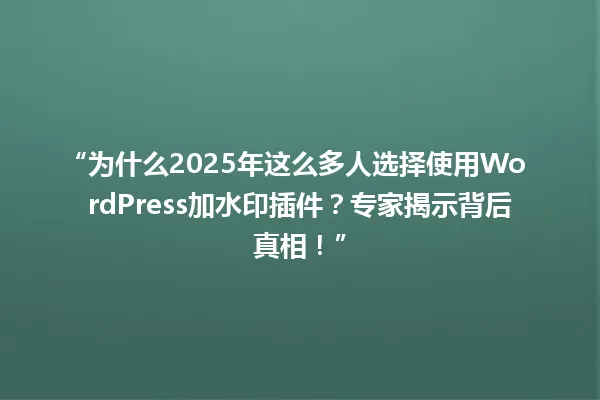 “为什么2025年这么多人选择使用WordPress加水印插件?专家揭示背后真相!” 一