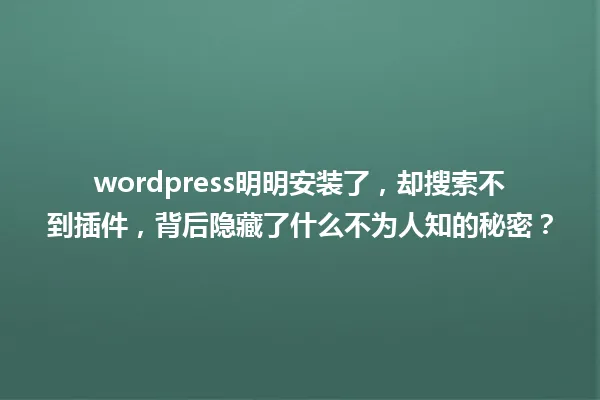 wordpress明明安装了，却搜索不到插件，背后隐藏了什么不为人知的秘密？ 一