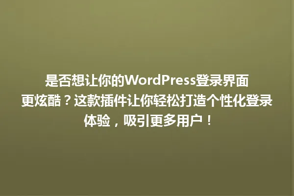 是否想让你的WordPress登录界面更炫酷?这款插件让你轻松打造个性化登录体验,吸引更多用户! 一