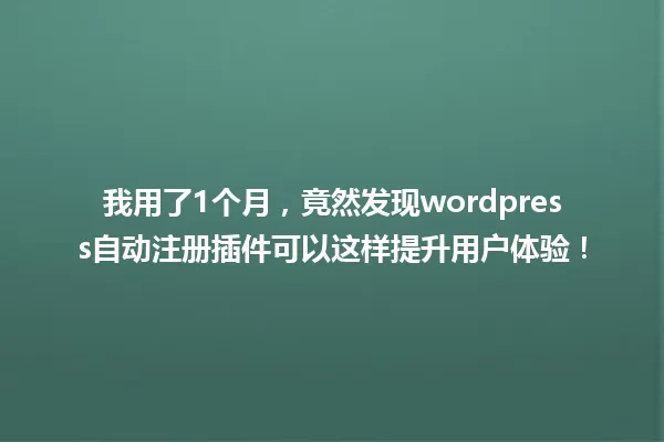 我用了1个月，竟然发现wordpress自动注册插件可以这样提升用户体验！ 一
