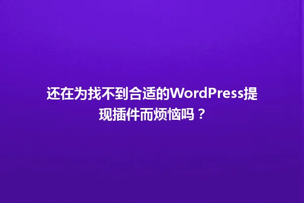 还在为找不到合适的WordPress提现插件而烦恼吗？ 一