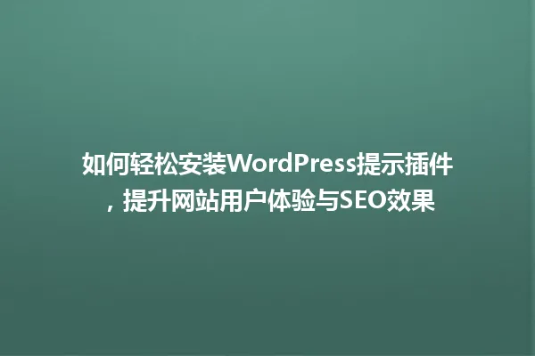 如何轻松安装WordPress提示插件，提升网站用户体验与SEO效果 一