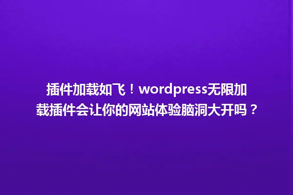 插件加载如飞!wordpress无限加载插件会让你的网站体验脑洞大开吗? 一