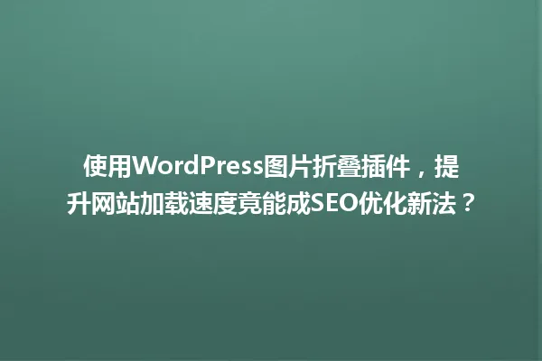 使用WordPress图片折叠插件,提升网站加载速度竟能成SEO优化新法? 一