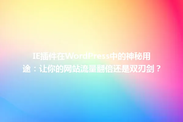 IE插件在WordPress中的神秘用途:让你的网站流量翻倍还是双刃剑? 一