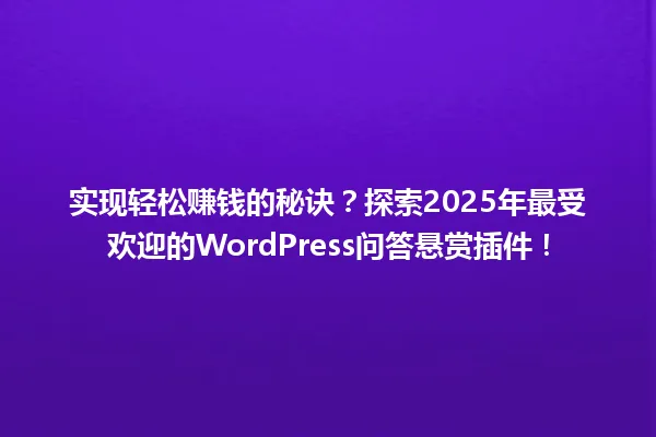 实现轻松赚钱的秘诀？探索2025年最受欢迎的WordPress问答悬赏插件！ 一