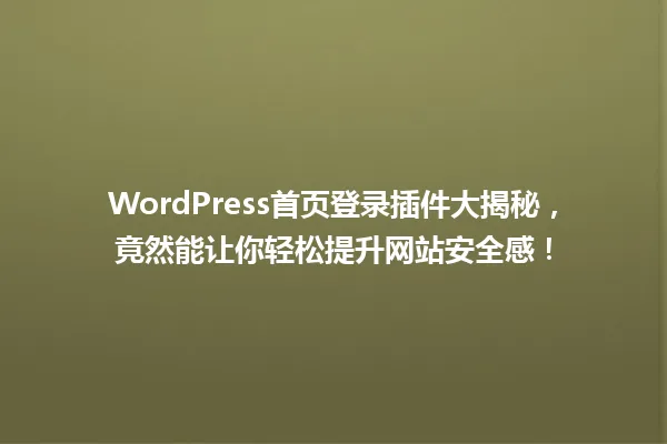WordPress首页登录插件大揭秘，竟然能让你轻松提升网站安全感！ 一