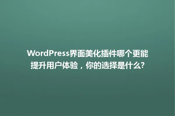 WordPress界面美化插件哪个更能提升用户体验,你的选择是什么? 一