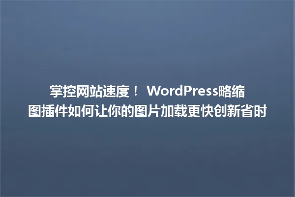 掌控网站速度! WordPress略缩图插件如何让你的图片加载更快创新省时 一