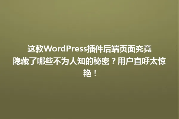 这款WordPress插件后端页面究竟隐藏了哪些不为人知的秘密?用户直呼太惊艳! 一