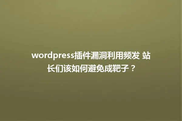 wordpress插件漏洞利用频发 站长们该如何避免成靶子? 一