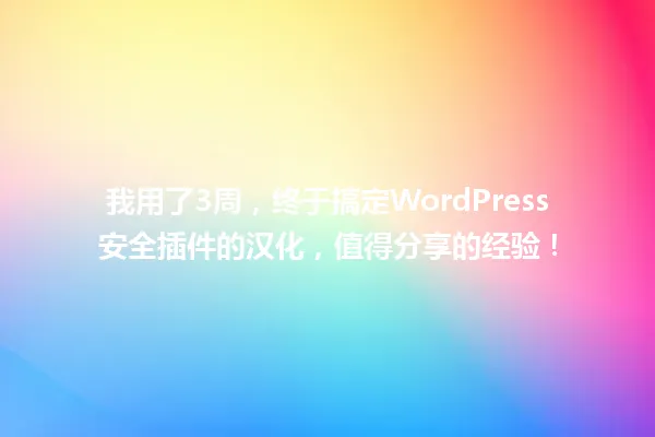 我用了3周，终于搞定WordPress安全插件的汉化，值得分享的经验！ 一