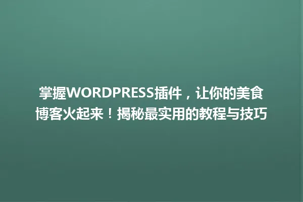 掌握WORDPRESS插件,让你的美食博客火起来!揭秘最实用的教程与技巧 一