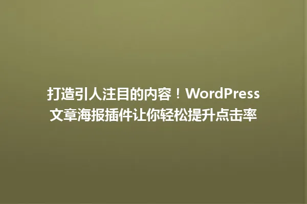打造引人注目的内容!WordPress文章海报插件让你轻松提升点击率 一