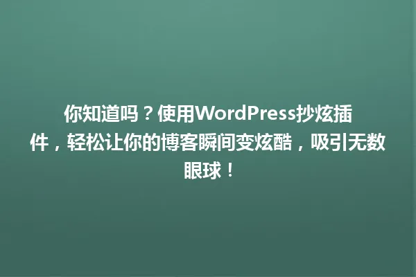你知道吗?使用WordPress抄炫插件,轻松让你的博客瞬间变炫酷,吸引无数眼球! 一