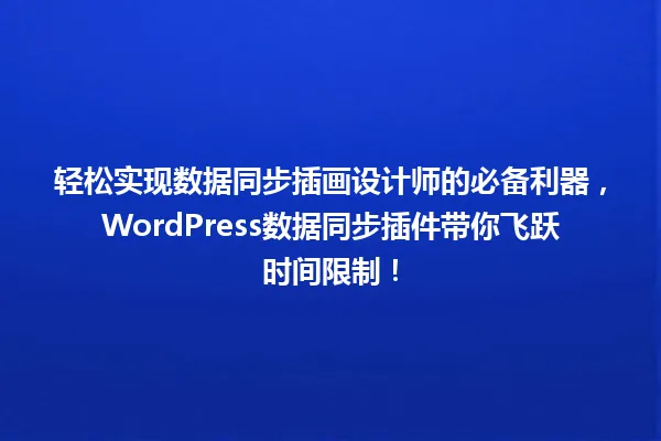 轻松实现数据同步插画设计师的必备利器,WordPress数据同步插件带你飞跃时间限制! 一