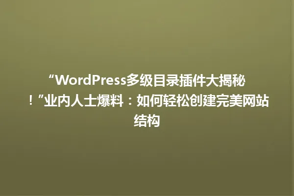 “WordPress多级目录插件大揭秘！”业内人士爆料：如何轻松创建完美网站结构 一