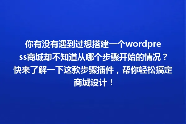 你有没有遇到过想搭建一个wordpress商城却不知道从哪个步骤开始的情况？快来了解一下这款步骤插件，帮你轻松搞定商城设计！ 一