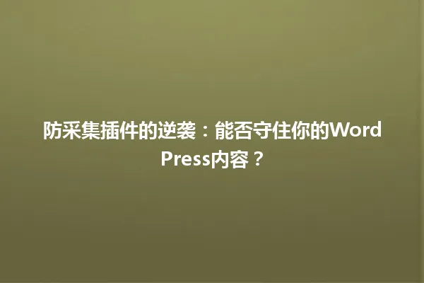 防采集插件的逆袭:能否守住你的WordPress内容? 一