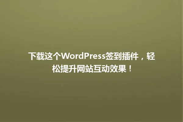 下载这个WordPress签到插件，轻松提升网站互动效果！ 一