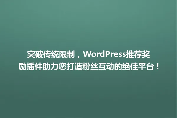 突破传统限制,WordPress推荐奖励插件助力您打造粉丝互动的绝佳平台! 一