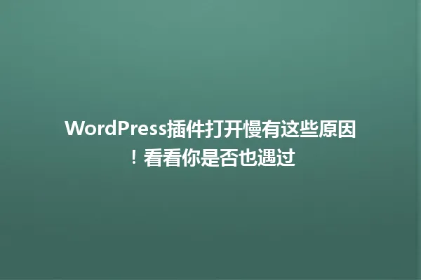 WordPress插件打开慢有这些原因！看看你是否也遇过 一